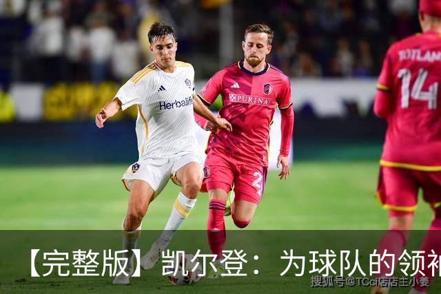 【完整版】凯尔登：为球队的领袖感到骄傲 他承担了巨大的角色