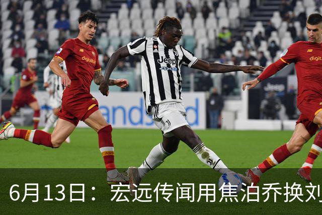 6月13日：宏远传闻用焦泊乔换刘传兴，球迷质疑交易合理性，杜锋与焦泊乔不和成焦点